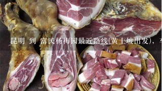 昆明 到 富民杨梅园最近路线(黄土坡出发),车费多少? 梅园怎么收费?杨梅能带走?周边有什么好玩的? 昆明 到 富民杨梅园最近路线(黄土坡出发),车费多少? 梅园怎么收费?杨梅能带走?周边有什么好玩的?