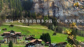 请问3文鱼市面价格多少钱1斤,本人喜欢吃鱼生。想买点回来做生鱼片?? 请问3文鱼市面价格多少钱1斤,本人喜欢吃鱼生。想买点回来做生鱼片??