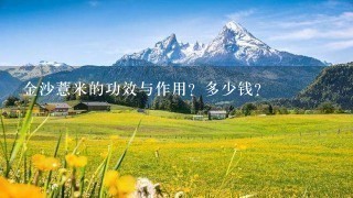 金沙薏米的功效与作用?多少钱? 金沙薏米的功效与作用?多少钱?