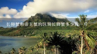 长脚蟹和帝王蟹的区别长脚蟹多少钱1斤 长脚蟹和帝王蟹的区别长脚蟹多少钱1斤