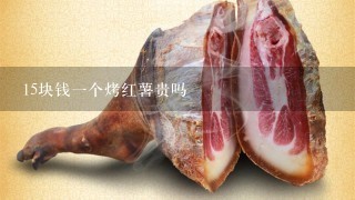 15块钱1个烤红薯贵吗 15块钱1个烤红薯贵吗