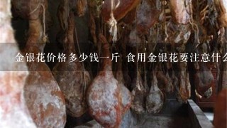 金银花价格多少钱1斤 食用金银花要注意什么 金银花价格多少钱1斤 食用金银花要注意什么