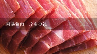网易猪肉1斤多少钱 网易猪肉1斤多少钱