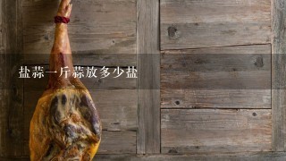 盐蒜1斤蒜放多少盐 盐蒜1斤蒜放多少盐