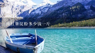 纯红薯淀粉多少钱1斤 纯红薯淀粉多少钱1斤