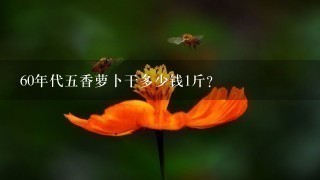 60年代5香萝卜干多少钱1斤? 60年代5香萝卜干多少钱1斤?