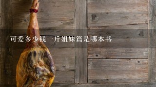 可爱多少钱1斤姐妹篇是哪本书 可爱多少钱1斤姐妹篇是哪本书