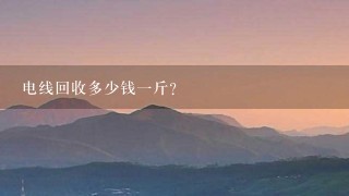 电线回收多少钱1斤? 电线回收多少钱1斤?