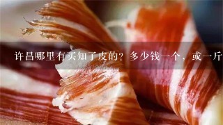 许昌哪里有买知了皮的?多少钱1个,或1斤?最好离西站近1些,他们1般什么时候收? 许昌哪里有买知了皮的?多少钱1个,或1斤?最好离西站近1些,他们1般什么时候收?
