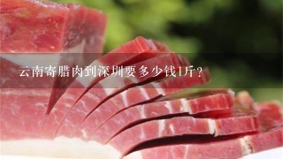 云南寄腊肉到深圳要多少钱1斤? 云南寄腊肉到深圳要多少钱1斤?