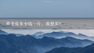 荞麦皮多少钱1斤,我想买? 荞麦皮多少钱1斤,我想买?