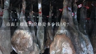 市面上榴莲的价格是多少钱1斤? 市面上榴莲的价格是多少钱1斤?