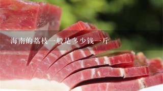 海南的荔枝1般是多少钱1斤 海南的荔枝1般是多少钱1斤