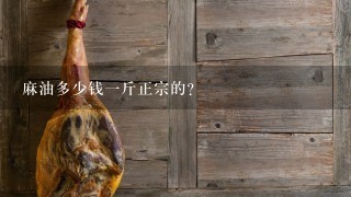 麻油多少钱1斤正宗的? 麻油多少钱1斤正宗的?