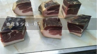 鹿茸多少钱1斤? 鹿茸多少钱1斤?
