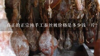 真正的正宗纯手工蚕丝被价格是多少钱1斤? 真正的正宗纯手工蚕丝被价格是多少钱1斤?