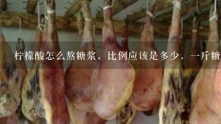 柠檬酸怎么熬糖浆,比例应该是多少,1斤糖放多少合适? 柠檬酸怎么熬糖浆,比例应该是多少,1斤糖放多少合适?