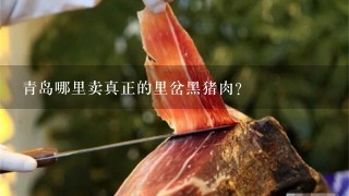 青岛哪里卖真正的里岔黑猪肉? 青岛哪里卖真正的里岔黑猪肉?