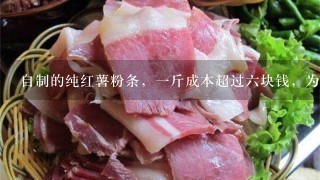 自制的纯红薯粉条,1斤成本超过6块钱,为什么超市 自制的纯红薯粉条,1斤成本超过6块钱,为什么超市