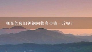 现在的废旧钨钢回收多少钱1斤呢? 现在的废旧钨钢回收多少钱1斤呢?