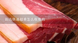 韵达快递超重怎么收费的 韵达快递超重怎么收费的