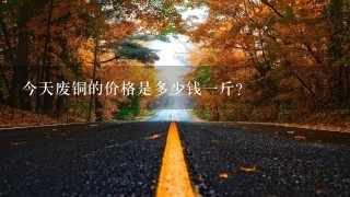 今天废铜的价格是多少钱1斤? 今天废铜的价格是多少钱1斤?