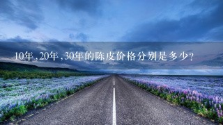 10年,20年,30年的陈皮价格分别是多少? 10年,20年,30年的陈皮价格分别是多少?