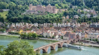 宁夏枸杞多少钱1斤?黑枸杞多少钱1斤?中卫这里的多少钱1斤? 宁夏枸杞多少钱1斤?黑枸杞多少钱1斤?中卫这里的多少钱1斤?