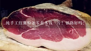 纯手工红薯粉条0卖多钱1斤?销路好吗? 纯手工红薯粉条0卖多钱1斤?销路好吗?