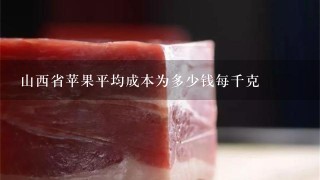 山西省苹果平均成本为多少钱每千克 山西省苹果平均成本为多少钱每千克