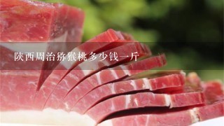 陕西周治猕猴桃多少钱1斤 陕西周治猕猴桃多少钱1斤