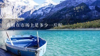 黄精在市场上是多少1斤呢 黄精在市场上是多少1斤呢