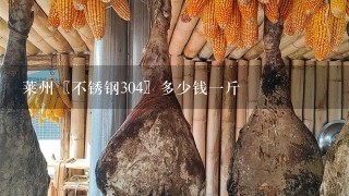 莱州〖不锈钢304〗多少钱1斤 莱州〖不锈钢304〗多少钱1斤
