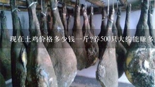 现在土鸡价格多少钱1斤?养500只大约能赚多少钱?散养鸡和笼养鸡有什么区别? 现在土鸡价格多少钱1斤?养500只大约能赚多少钱?散养鸡和笼养鸡有什么区别?
