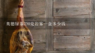 英德绿茶250克岩雾1盒多少钱 英德绿茶250克岩雾1盒多少钱