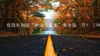 有没有知道“冰山雪莲果”多少钱1斤?(500克) 有没有知道“冰山雪莲果”多少钱1斤?(500克)