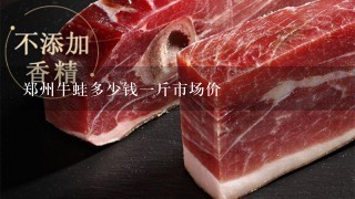 郑州牛蛙多少钱1斤市场价 郑州牛蛙多少钱1斤市场价