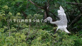 1斤半白酒泡多少橘子皮? 1斤半白酒泡多少橘子皮?