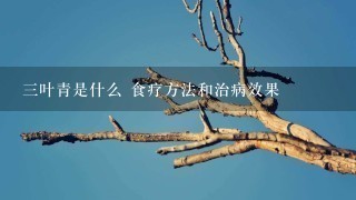 3叶青是什么 食疗方法和治病效果 3叶青是什么 食疗方法和治病效果