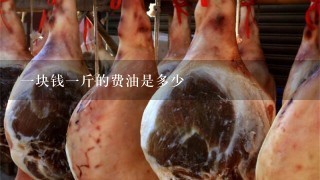 1块钱1斤的费油是多少 1块钱1斤的费油是多少