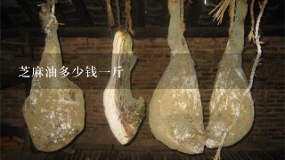 芝麻油多少钱1斤 芝麻油多少钱1斤