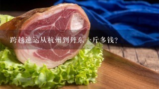 跨越速运从杭州到丹东1斤多钱? 跨越速运从杭州到丹东1斤多钱?