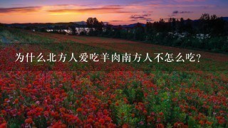 为什么北方人爱吃羊肉南方人不怎么吃? 为什么北方人爱吃羊肉南方人不怎么吃?