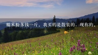 糯米粉多钱1斤。我买的是散装的,现称的。在新玛特 糯米粉多钱1斤。我买的是散装的,现称的。在新玛特