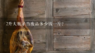 2升大瓶子当废品多少钱1斤? 2升大瓶子当废品多少钱1斤?