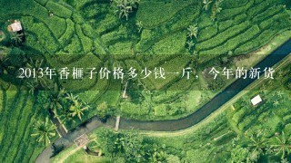 2013年香榧子价格多少钱1斤,今年的新货 2013年香榧子价格多少钱1斤,今年的新货
