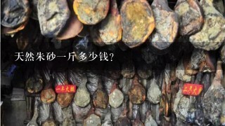 天然朱砂1斤多少钱? 天然朱砂1斤多少钱?