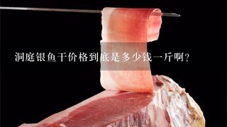洞庭银鱼干价格到底是多少钱1斤啊? 洞庭银鱼干价格到底是多少钱1斤啊?