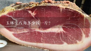 玉林生8角多少钱1斤? 玉林生8角多少钱1斤?