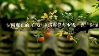 请问现在的 白芨 中药店里多少钱1克,谢谢大家!! 请问现在的 白芨 中药店里多少钱1克,谢谢大家!!